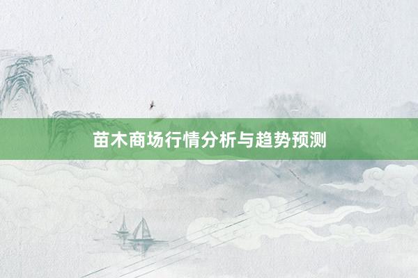 苗木商场行情分析与趋势预测