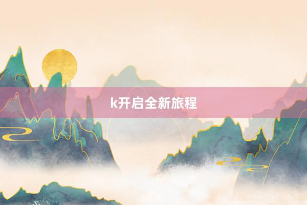 k开启全新旅程